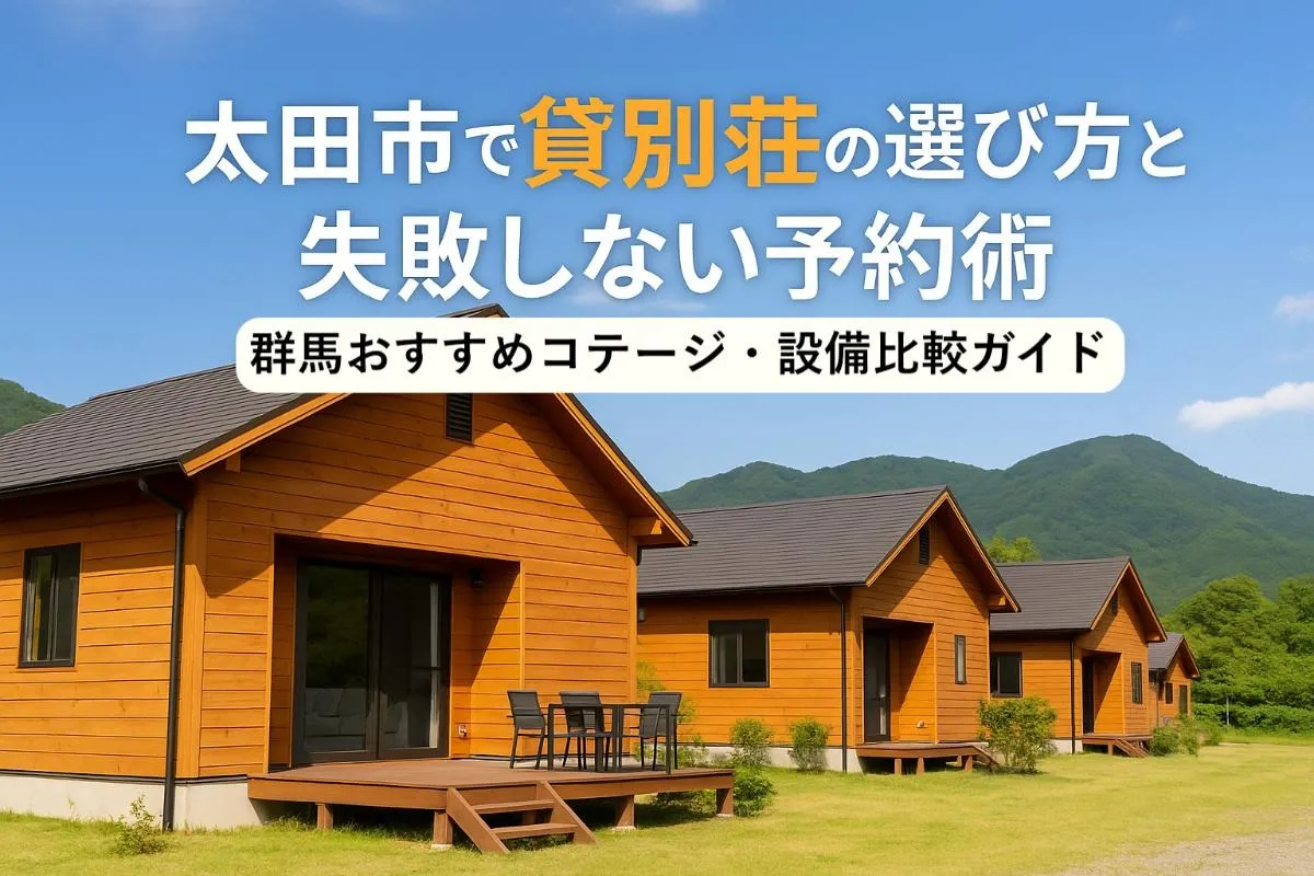 太田市で貸別荘の選び方と失敗しない予約術｜群馬おすすめコテージ・設備比較ガイド