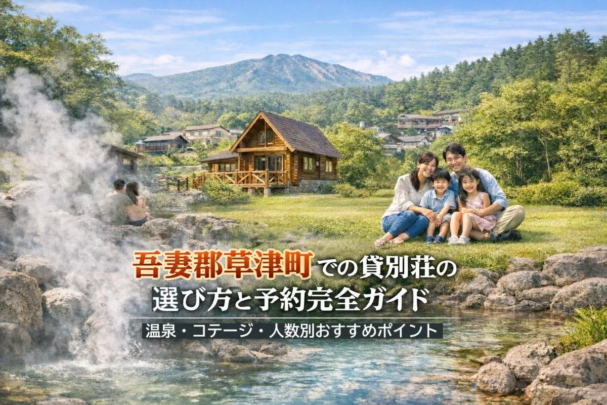 吾妻郡草津町での貸別荘の選び方と予約完全ガイド|温泉・コテージ・人数別おすすめポイント