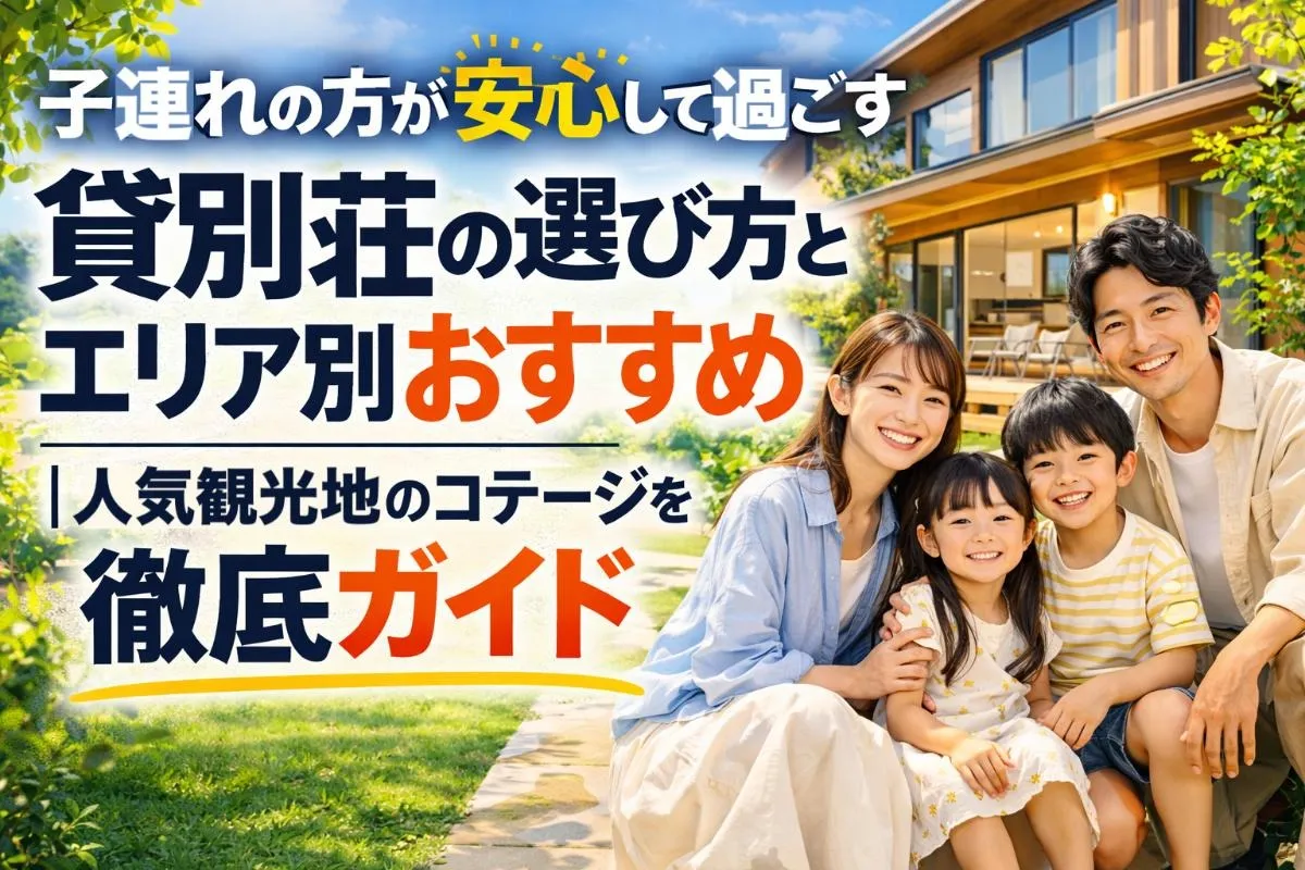 子連れの方が安心して過ごす貸別荘の選び方とエリア別おすすめ｜人気観光地のコテージを徹底ガイド