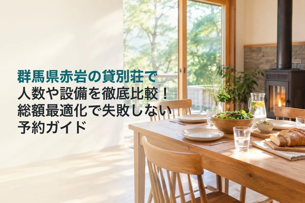 群馬県赤岩の貸別荘で人数や設備を徹底比較!総額最適化で失敗しない予約ガイド